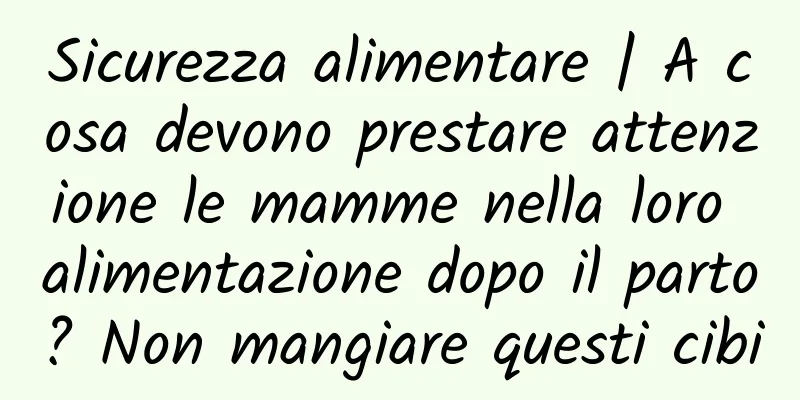 Sicurezza alimentare | A cosa devono prestare attenzione le mamme nella loro alimentazione dopo il parto? Non mangiare questi cibi
