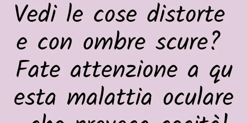 Vedi le cose distorte e con ombre scure? Fate attenzione a questa malattia oculare che provoca cecità!