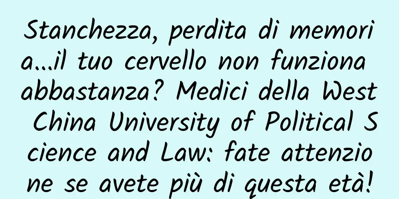 Stanchezza, perdita di memoria...il tuo cervello non funziona abbastanza? Medici della West China University of Political Science and Law: fate attenzione se avete più di questa età!