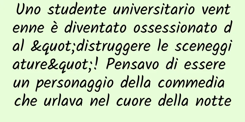 Uno studente universitario ventenne è diventato ossessionato dal "distruggere le sceneggiature"! Pensavo di essere un personaggio della commedia che urlava nel cuore della notte