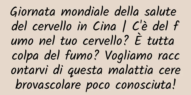Giornata mondiale della salute del cervello in Cina | C'è del fumo nel tuo cervello? È tutta colpa del fumo? Vogliamo raccontarvi di questa malattia cerebrovascolare poco conosciuta!