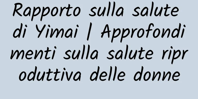 Rapporto sulla salute di Yimai | Approfondimenti sulla salute riproduttiva delle donne