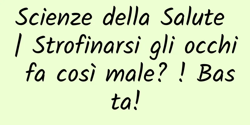 Scienze della Salute | Strofinarsi gli occhi fa così male? ! Basta!