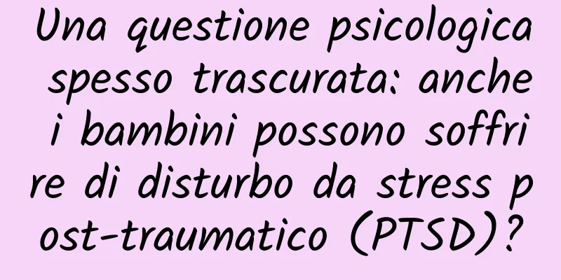 Una questione psicologica spesso trascurata: anche i bambini possono soffrire di disturbo da stress post-traumatico (PTSD)?