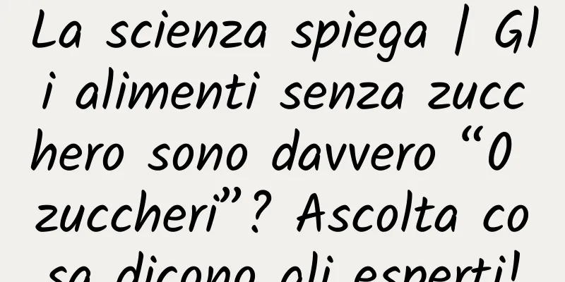 La scienza spiega | Gli alimenti senza zucchero sono davvero “0 zuccheri”? Ascolta cosa dicono gli esperti!