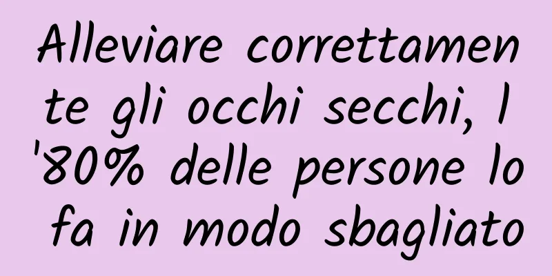 Alleviare correttamente gli occhi secchi, l'80% delle persone lo fa in modo sbagliato