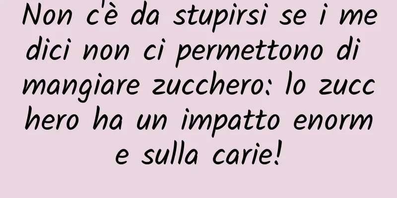 Non c'è da stupirsi se i medici non ci permettono di mangiare zucchero: lo zucchero ha un impatto enorme sulla carie!