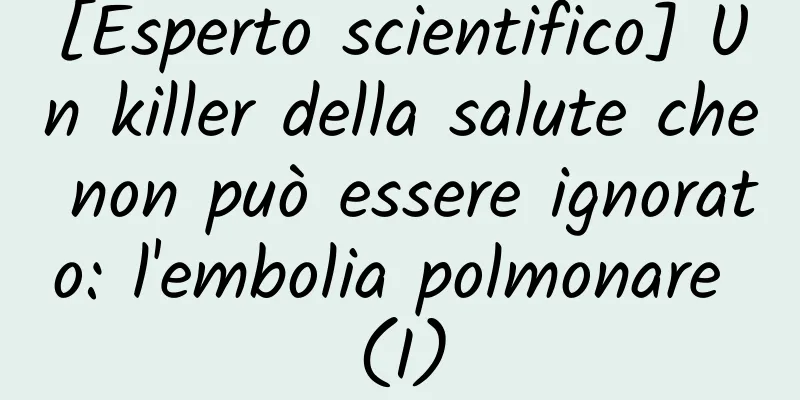 [Esperto scientifico] Un killer della salute che non può essere ignorato: l'embolia polmonare (I)