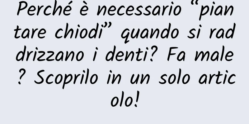 Perché è necessario “piantare chiodi” quando si raddrizzano i denti? Fa male? Scoprilo in un solo articolo!