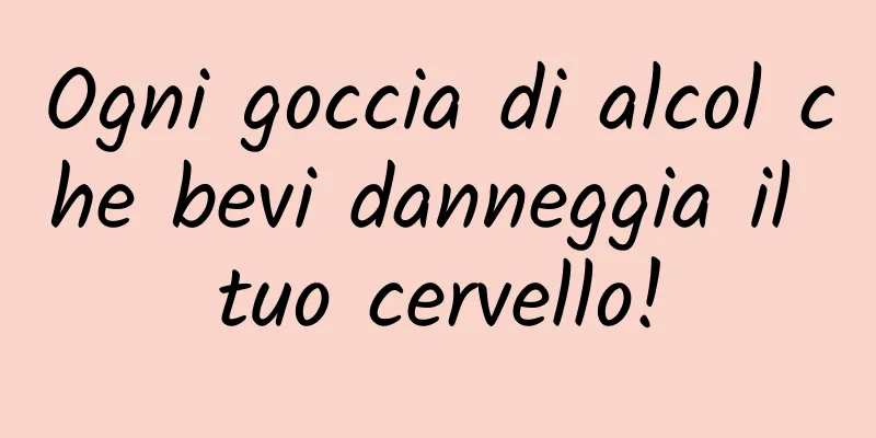 Ogni goccia di alcol che bevi danneggia il tuo cervello!
