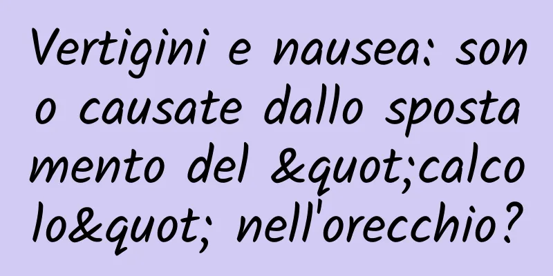 Vertigini e nausea: sono causate dallo spostamento del "calcolo" nell'orecchio?