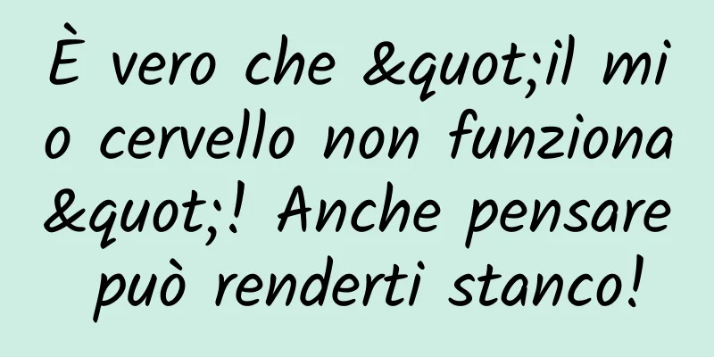 È vero che "il mio cervello non funziona"! Anche pensare può renderti stanco!