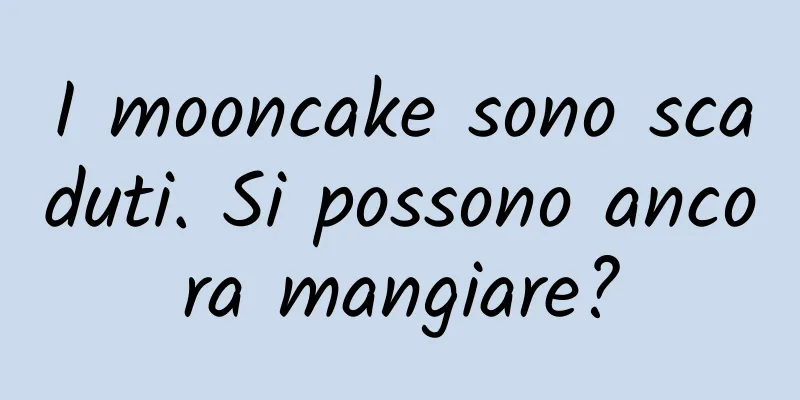 I mooncake sono scaduti. Si possono ancora mangiare?