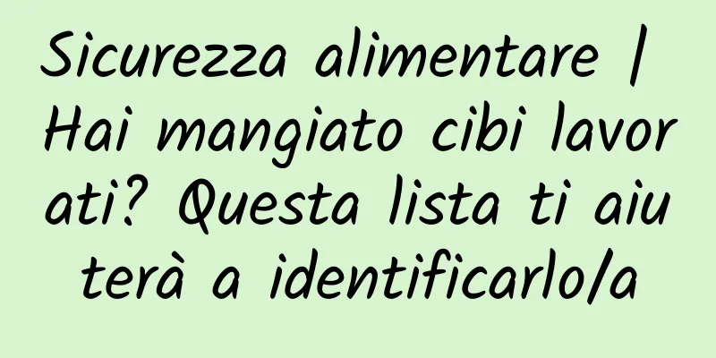 Sicurezza alimentare | Hai mangiato cibi lavorati? Questa lista ti aiuterà a identificarlo/a