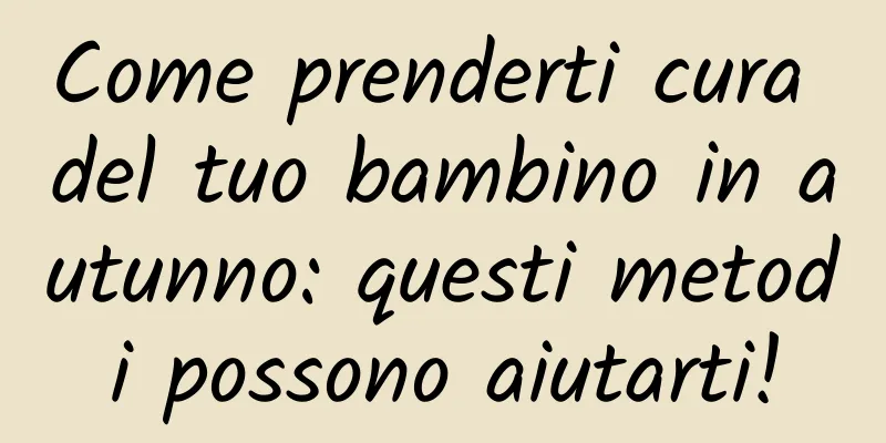 Come prenderti cura del tuo bambino in autunno: questi metodi possono aiutarti!