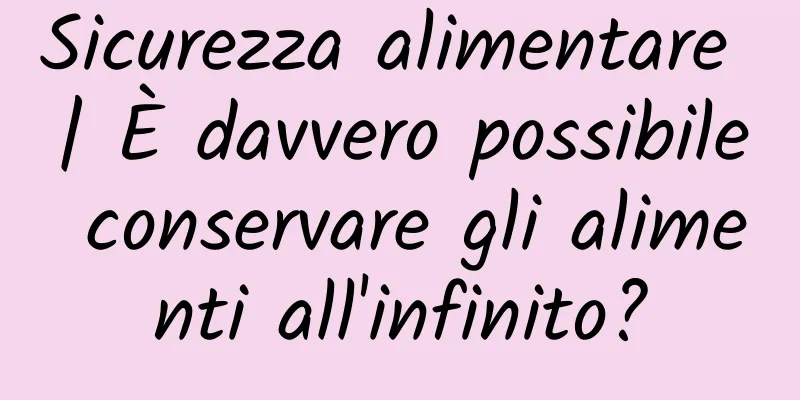 Sicurezza alimentare | È davvero possibile conservare gli alimenti all'infinito?