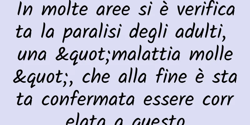 In molte aree si è verificata la paralisi degli adulti, una "malattia molle", che alla fine è stata confermata essere correlata a questo