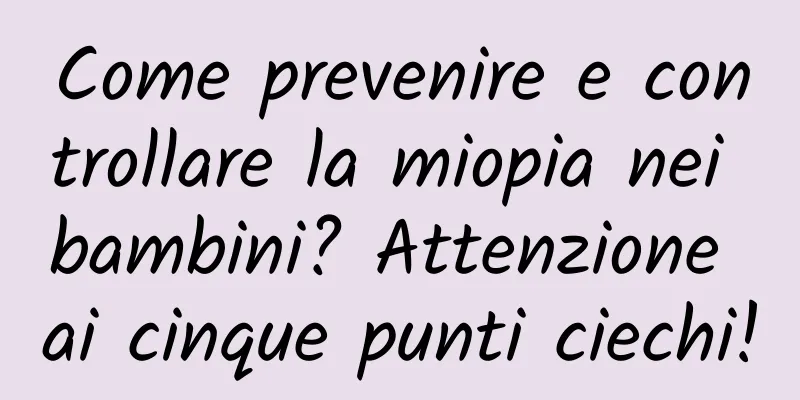 Come prevenire e controllare la miopia nei bambini? Attenzione ai cinque punti ciechi!