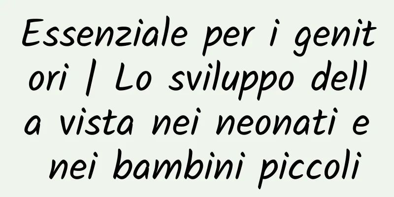 Essenziale per i genitori | Lo sviluppo della vista nei neonati e nei bambini piccoli