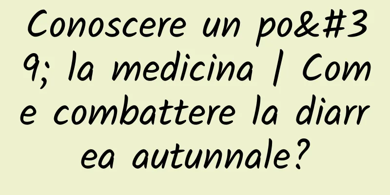 Conoscere un po' la medicina | Come combattere la diarrea autunnale?