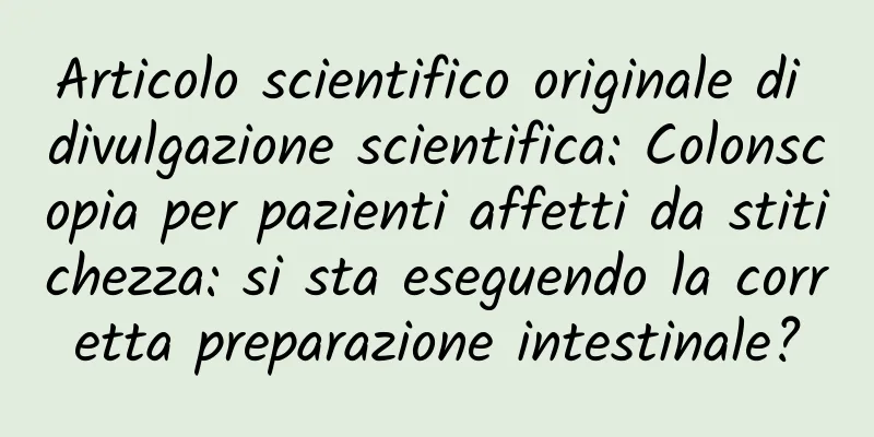 Articolo scientifico originale di divulgazione scientifica: Colonscopia per pazienti affetti da stitichezza: si sta eseguendo la corretta preparazione intestinale?