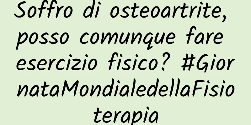 Soffro di osteoartrite, posso comunque fare esercizio fisico? #GiornataMondialedellaFisioterapia