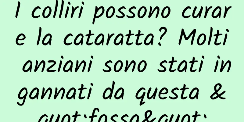 I colliri possono curare la cataratta? Molti anziani sono stati ingannati da questa "fossa"
