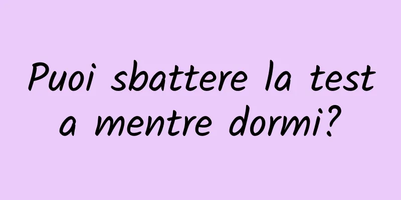 Puoi sbattere la testa mentre dormi?