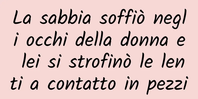 La sabbia soffiò negli occhi della donna e lei si strofinò le lenti a contatto in pezzi