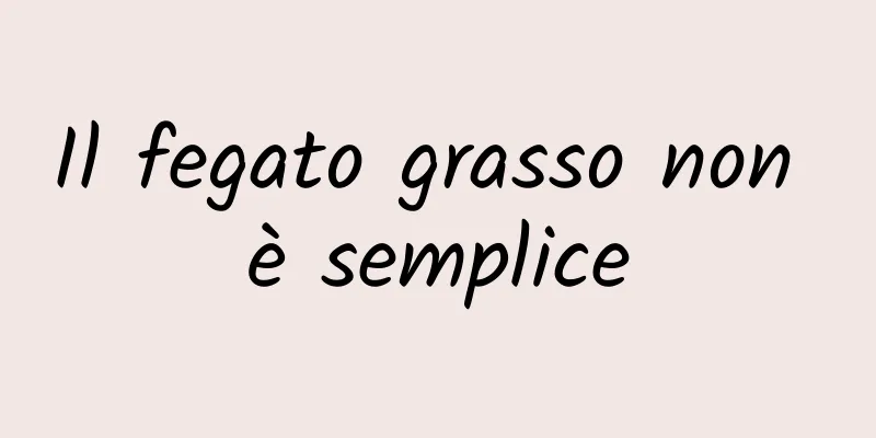 Il fegato grasso non è semplice