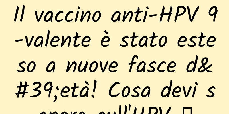 Il vaccino anti-HPV 9-valente è stato esteso a nuove fasce d'età! Cosa devi sapere sull'HPV →