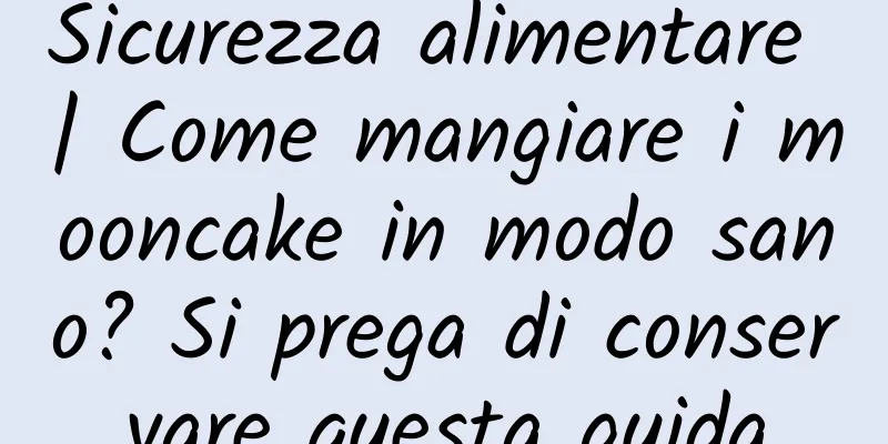 Sicurezza alimentare | Come mangiare i mooncake in modo sano? Si prega di conservare questa guida