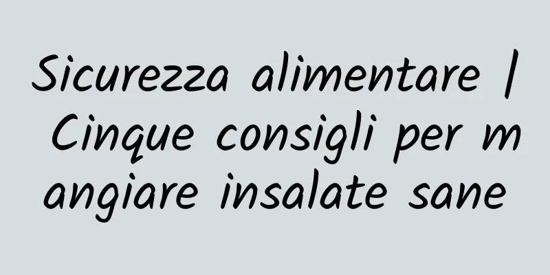 Sicurezza alimentare | Cinque consigli per mangiare insalate sane