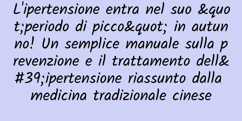 L'ipertensione entra nel suo "periodo di picco" in autunno! Un semplice manuale sulla prevenzione e il trattamento dell'ipertensione riassunto dalla medicina tradizionale cinese