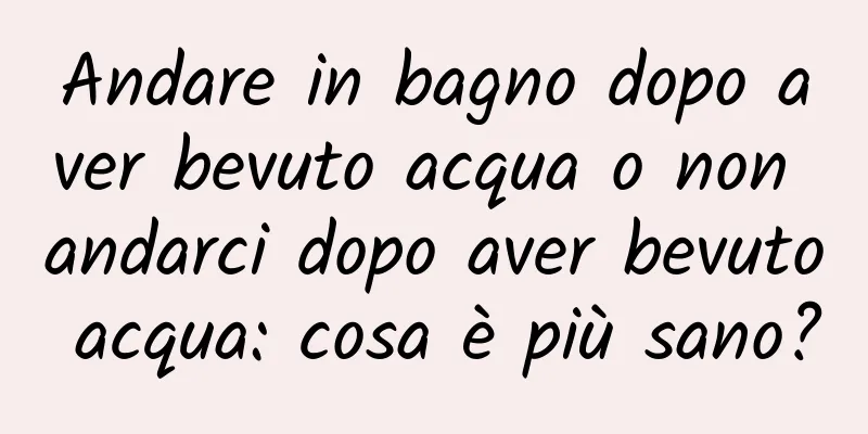 Andare in bagno dopo aver bevuto acqua o non andarci dopo aver bevuto acqua: cosa è più sano?