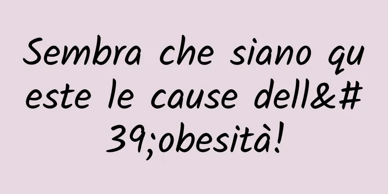 Sembra che siano queste le cause dell'obesità!