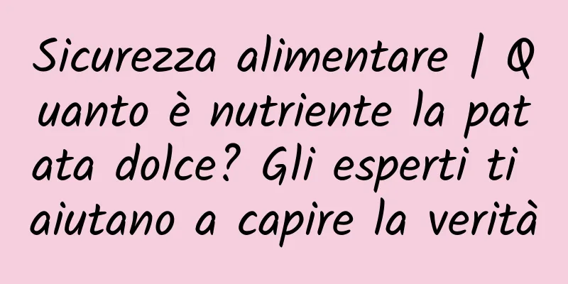 Sicurezza alimentare | Quanto è nutriente la patata dolce? Gli esperti ti aiutano a capire la verità