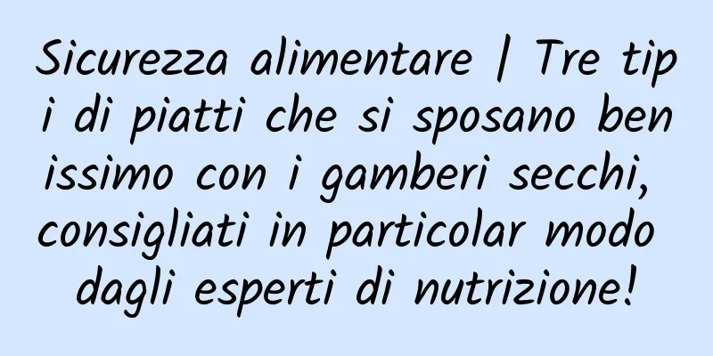Sicurezza alimentare | Tre tipi di piatti che si sposano benissimo con i gamberi secchi, consigliati in particolar modo dagli esperti di nutrizione!
