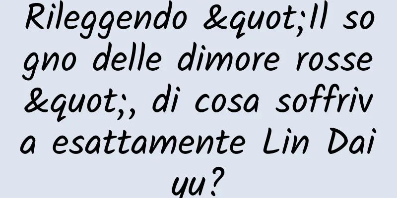 Rileggendo "Il sogno delle dimore rosse", di cosa soffriva esattamente Lin Daiyu?