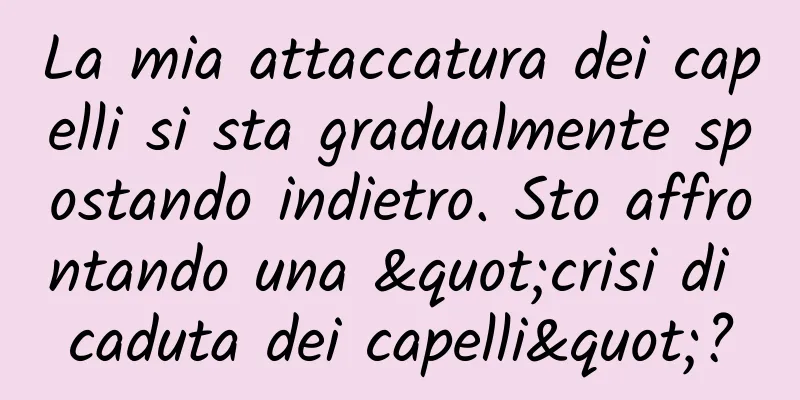 La mia attaccatura dei capelli si sta gradualmente spostando indietro. Sto affrontando una "crisi di caduta dei capelli"?