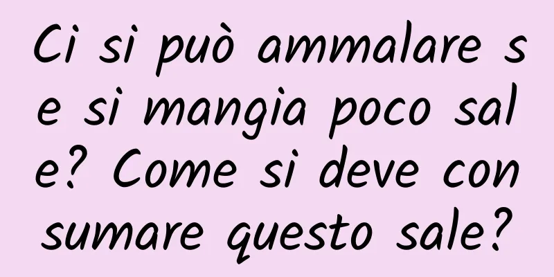 Ci si può ammalare se si mangia poco sale? Come si deve consumare questo sale?