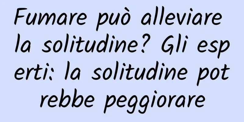 Fumare può alleviare la solitudine? Gli esperti: la solitudine potrebbe peggiorare