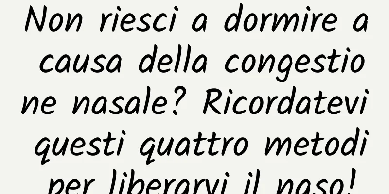 Non riesci a dormire a causa della congestione nasale? Ricordatevi questi quattro metodi per liberarvi il naso!
