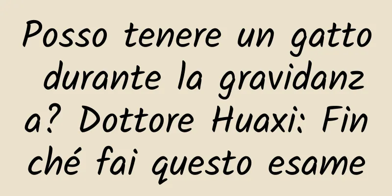 Posso tenere un gatto durante la gravidanza? Dottore Huaxi: Finché fai questo esame