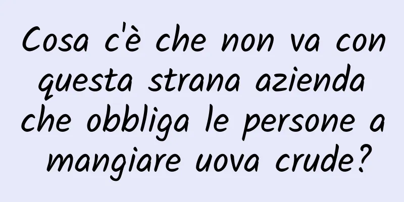 Cosa c'è che non va con questa strana azienda che obbliga le persone a mangiare uova crude?