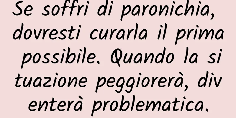 Se soffri di paronichia, dovresti curarla il prima possibile. Quando la situazione peggiorerà, diventerà problematica.