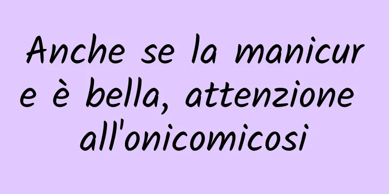 Anche se la manicure è bella, attenzione all'onicomicosi