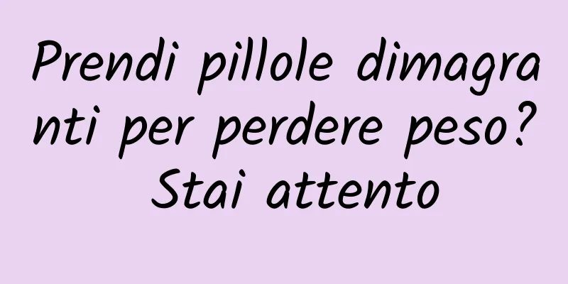 Prendi pillole dimagranti per perdere peso? Stai attento