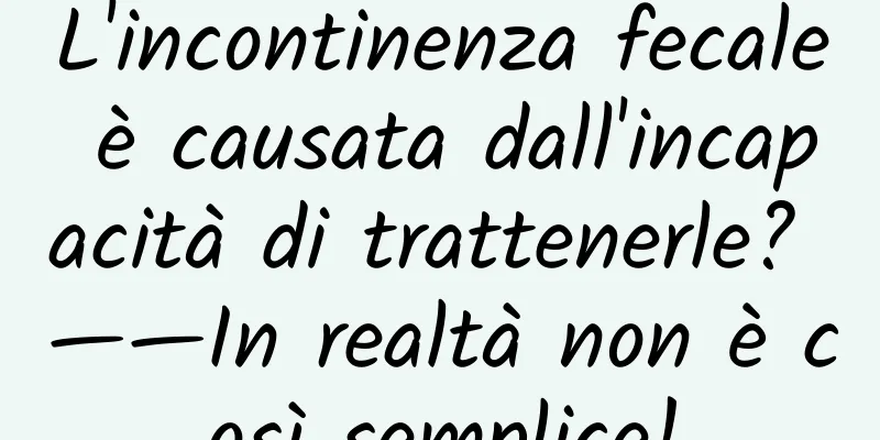 L'incontinenza fecale è causata dall'incapacità di trattenerle? ——In realtà non è così semplice!
