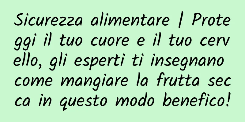 Sicurezza alimentare | Proteggi il tuo cuore e il tuo cervello, gli esperti ti insegnano come mangiare la frutta secca in questo modo benefico!